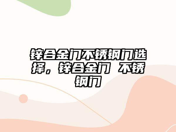 鋅合金門不銹鋼門選擇，鋅合金門 不銹鋼門