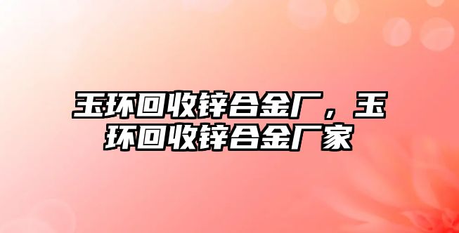 玉環(huán)回收鋅合金廠，玉環(huán)回收鋅合金廠家