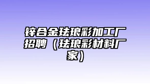 鋅合金琺瑯彩加工廠招聘（琺瑯彩材料廠家）