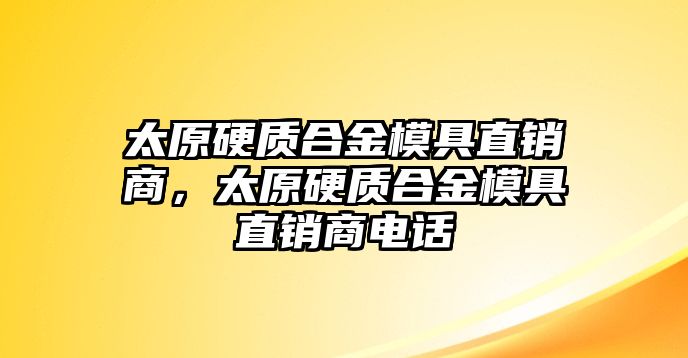 太原硬質(zhì)合金模具直銷(xiāo)商，太原硬質(zhì)合金模具直銷(xiāo)商電話(huà)