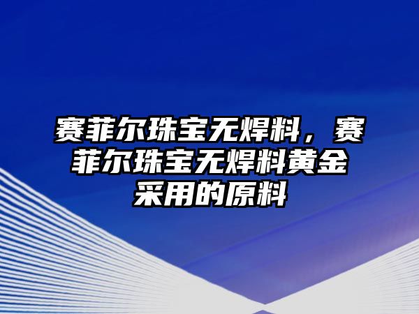 賽菲爾珠寶無焊料，賽菲爾珠寶無焊料黃金采用的原料