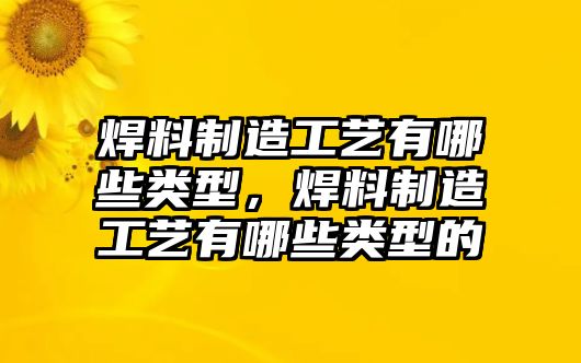 焊料制造工藝有哪些類型，焊料制造工藝有哪些類型的