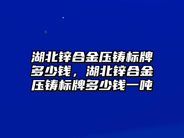 湖北鋅合金壓鑄標(biāo)牌多少錢，湖北鋅合金壓鑄標(biāo)牌多少錢一噸