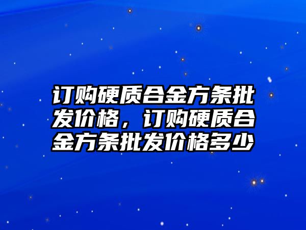 訂購硬質(zhì)合金方條批發(fā)價(jià)格，訂購硬質(zhì)合金方條批發(fā)價(jià)格多少