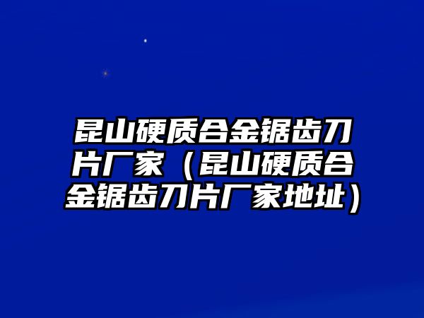 昆山硬質(zhì)合金鋸齒刀片廠家（昆山硬質(zhì)合金鋸齒刀片廠家地址）