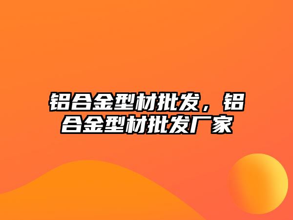 鋁合金型材批發(fā)，鋁合金型材批發(fā)廠家