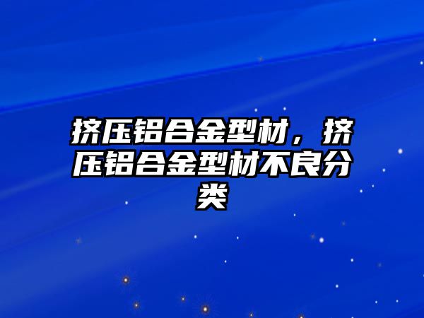 擠壓鋁合金型材，擠壓鋁合金型材不良分類