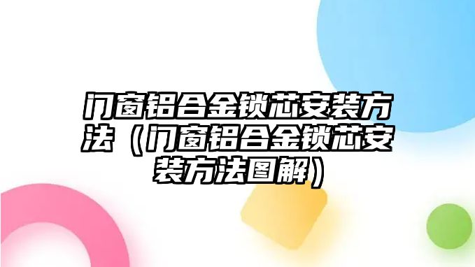 門窗鋁合金鎖芯安裝方法（門窗鋁合金鎖芯安裝方法圖解）