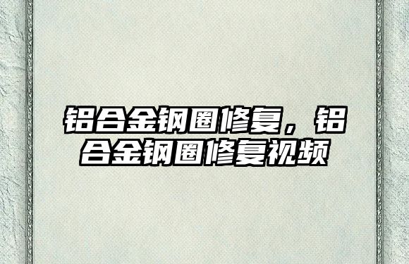 鋁合金鋼圈修復，鋁合金鋼圈修復視頻