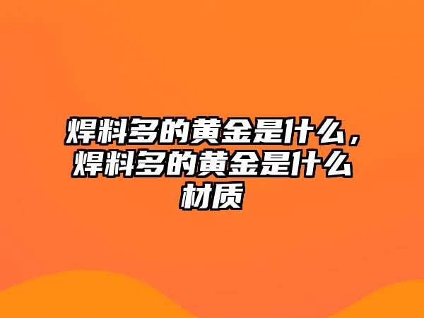 焊料多的黃金是什么，焊料多的黃金是什么材質(zhì)