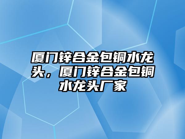 廈門鋅合金包銅水龍頭，廈門鋅合金包銅水龍頭廠家