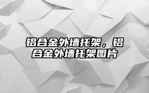 鋁合金外墻托架，鋁合金外墻托架圖片