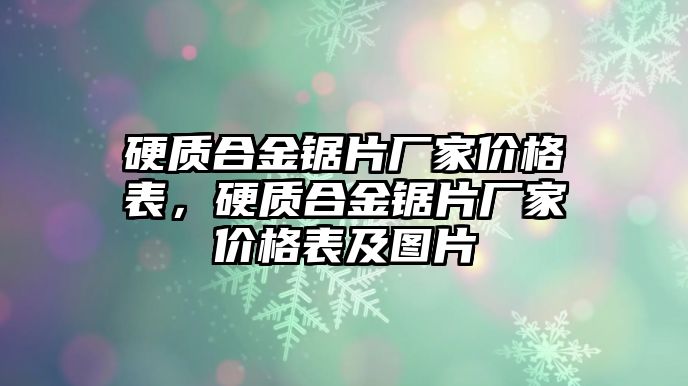 硬質(zhì)合金鋸片廠家價(jià)格表，硬質(zhì)合金鋸片廠家價(jià)格表及圖片