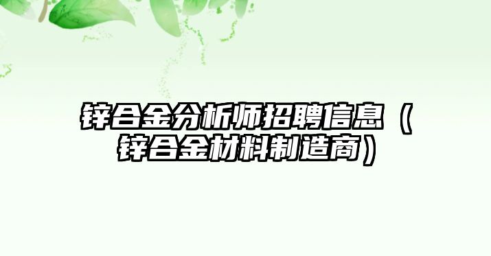 鋅合金分析師招聘信息（鋅合金材料制造商）