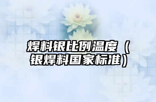 焊料銀比例溫度（銀焊料國家標準）