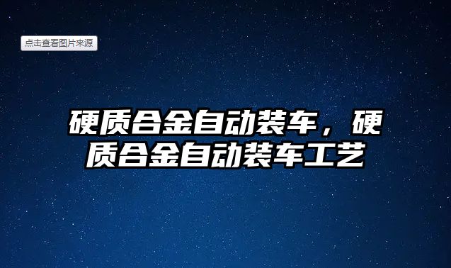 硬質(zhì)合金自動裝車，硬質(zhì)合金自動裝車工藝