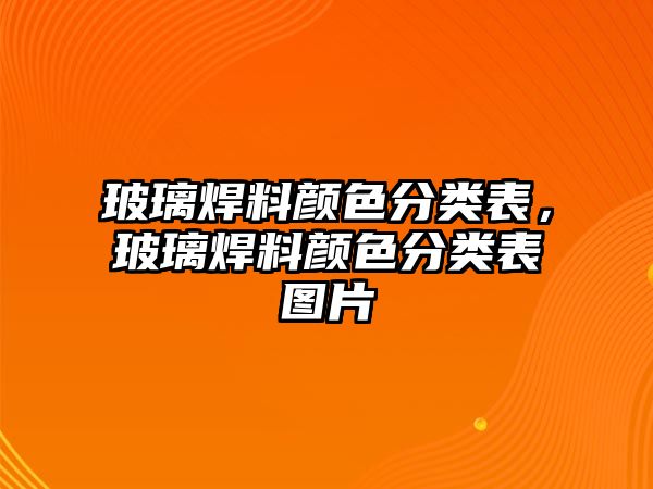 玻璃焊料顏色分類表，玻璃焊料顏色分類表圖片