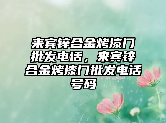 來賓鋅合金烤漆門批發(fā)電話，來賓鋅合金烤漆門批發(fā)電話號(hào)碼