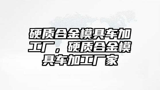 硬質(zhì)合金模具車加工廠，硬質(zhì)合金模具車加工廠家