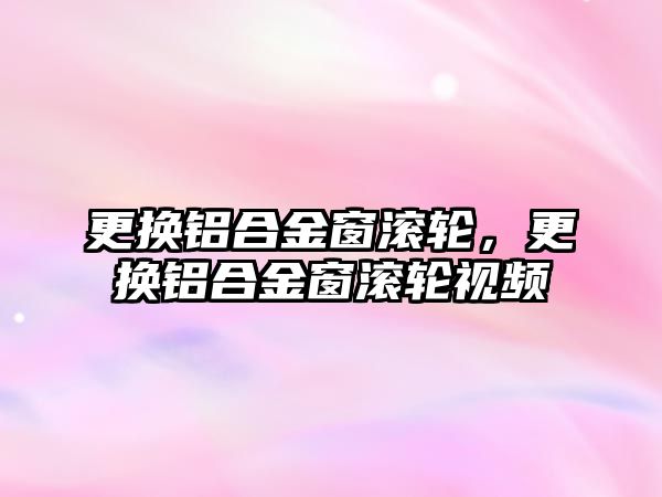 更換鋁合金窗滾輪，更換鋁合金窗滾輪視頻