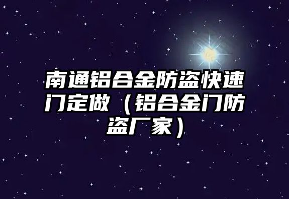 南通鋁合金防盜快速門定做（鋁合金門防盜廠家）