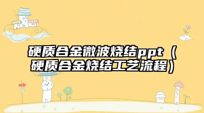 硬質(zhì)合金微波燒結(jié)ppt（硬質(zhì)合金燒結(jié)工藝流程）