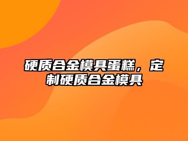 硬質(zhì)合金模具蛋糕，定制硬質(zhì)合金模具