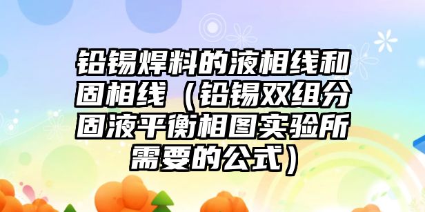 鉛錫焊料的液相線和固相線（鉛錫雙組分固液平衡相圖實驗所需要的公式）