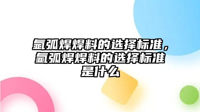 氬弧焊焊料的選擇標準，氬弧焊焊料的選擇標準是什么