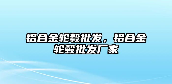 鋁合金輪轂批發(fā)，鋁合金輪轂批發(fā)廠家