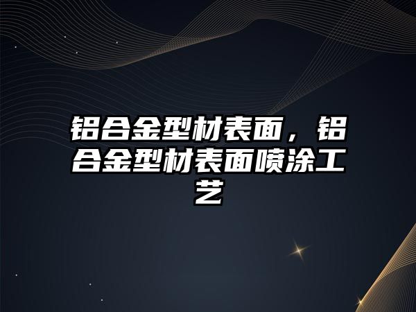 鋁合金型材表面，鋁合金型材表面噴涂工藝