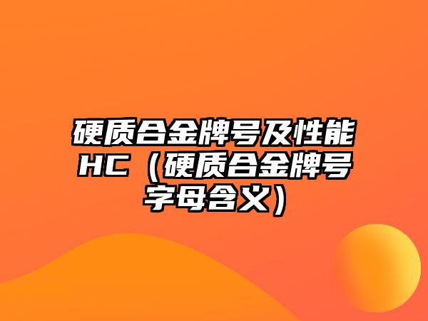 硬質(zhì)合金牌號及性能HC（硬質(zhì)合金牌號字母含義）