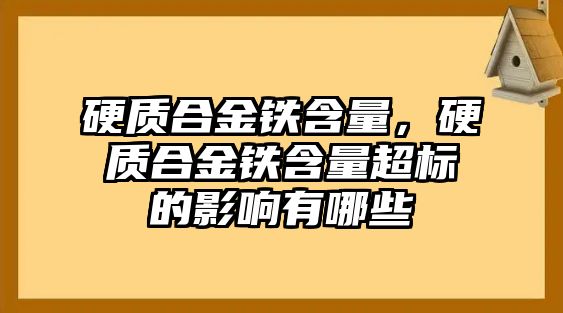 硬質(zhì)合金鐵含量，硬質(zhì)合金鐵含量超標的影響有哪些