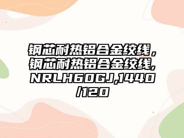 鋼芯耐熱鋁合金絞線，鋼芯耐熱鋁合金絞線,NRLH60GJ,1440/120