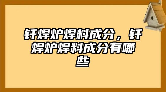 釬焊爐焊料成分，釬焊爐焊料成分有哪些