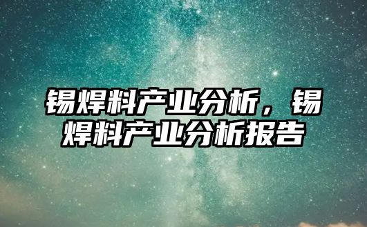 錫焊料產業(yè)分析，錫焊料產業(yè)分析報告