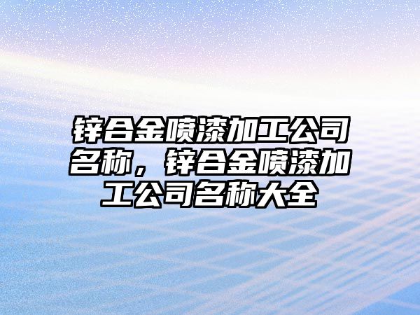 鋅合金噴漆加工公司名稱，鋅合金噴漆加工公司名稱大全