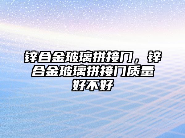 鋅合金玻璃拼接門，鋅合金玻璃拼接門質(zhì)量好不好