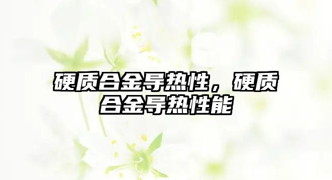 硬質(zhì)合金導熱性，硬質(zhì)合金導熱性能