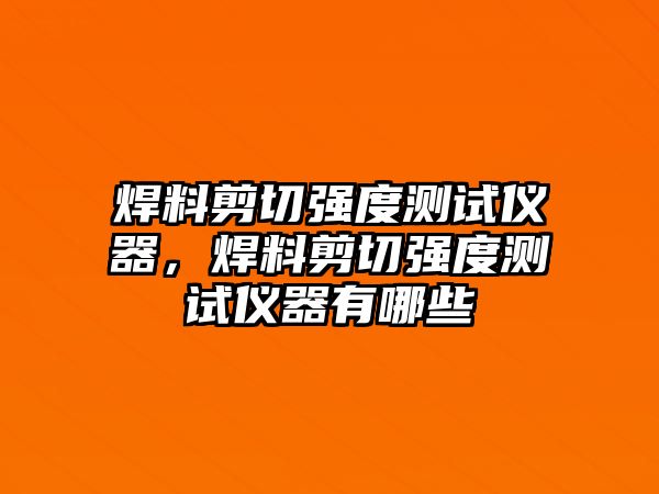 焊料剪切強度測試儀器，焊料剪切強度測試儀器有哪些