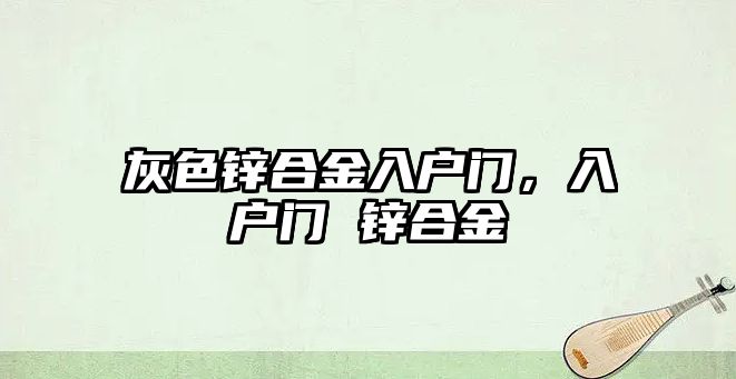 灰色鋅合金入戶門，入戶門 鋅合金