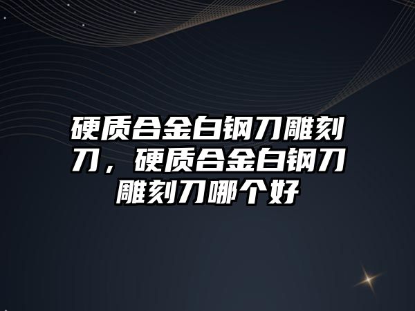 硬質(zhì)合金白鋼刀雕刻刀，硬質(zhì)合金白鋼刀雕刻刀哪個(gè)好