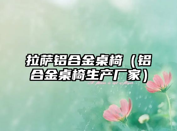 拉薩鋁合金桌椅（鋁合金桌椅生產(chǎn)廠家）