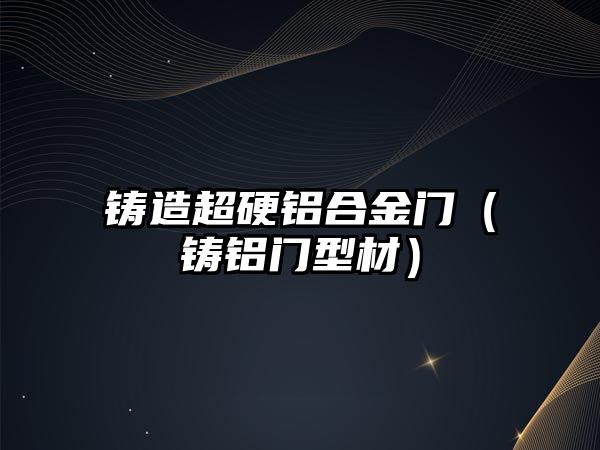 鑄造超硬鋁合金門（鑄鋁門型材）