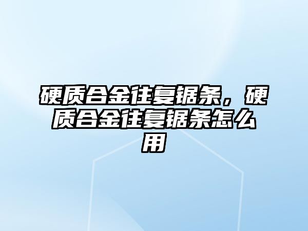 硬質(zhì)合金往復鋸條，硬質(zhì)合金往復鋸條怎么用