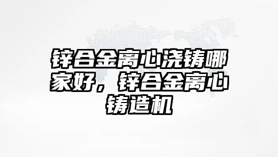 鋅合金離心澆鑄哪家好，鋅合金離心鑄造機