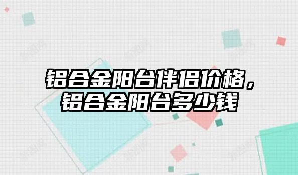 鋁合金陽臺伴侶價格，鋁合金陽臺多少錢