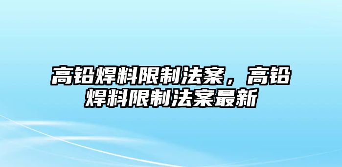 高鉛焊料限制法案，高鉛焊料限制法案最新