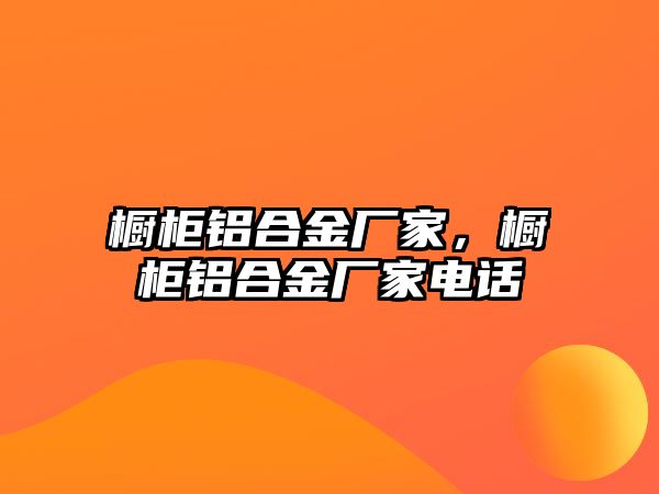 櫥柜鋁合金廠家，櫥柜鋁合金廠家電話