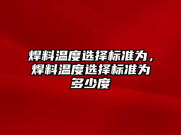 焊料溫度選擇標準為，焊料溫度選擇標準為多少度